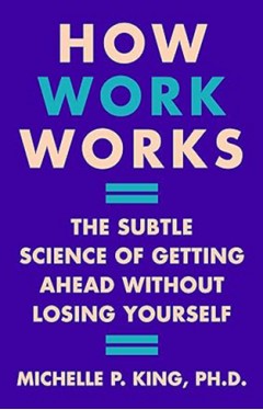 How Work Works - The Subtle Science of Getting Ahead Without Losing Yourself